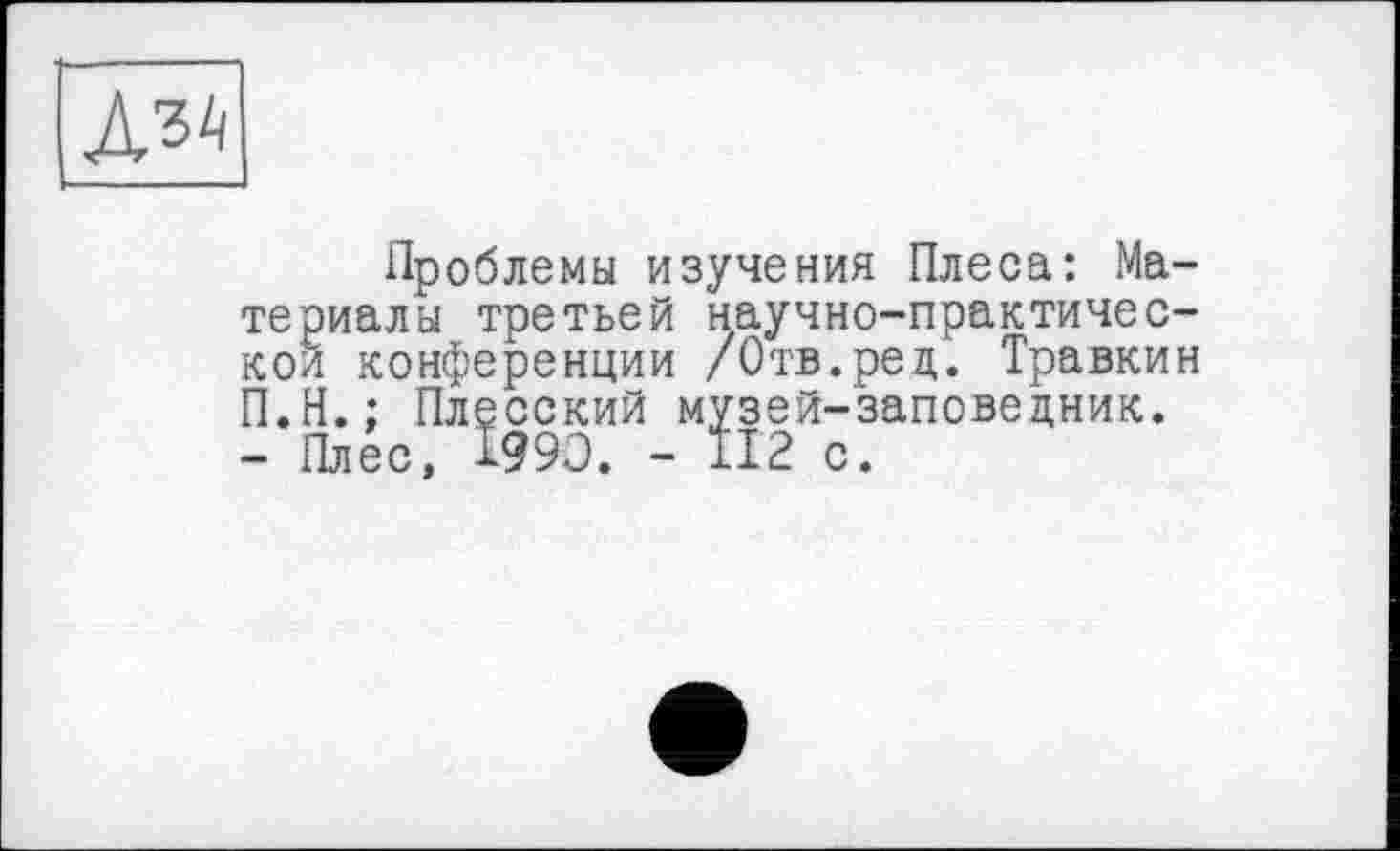 ﻿
Проблемы изучения Плеса: Материалы третьей научно-практичес-кои конференции /Отв.ред. Травкин П.Н.; Плесский музей-заповедник. - Плес, 1990. - 112 с.